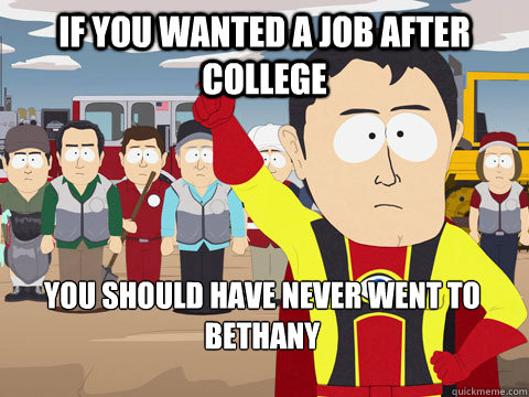 if you wanted a job after college you should have never went to bethany  Captain Hindsight