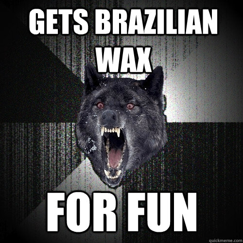 gets brazilian wax for fun - gets brazilian wax for fun  Insanity Wolf