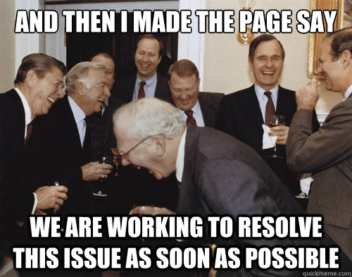 AND THEN I made the page say We are working to resolve this issue as soon as possible - AND THEN I made the page say We are working to resolve this issue as soon as possible  Laughing MEME