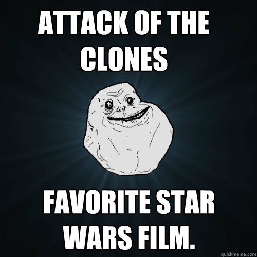 Attack of the clones favorite Star Wars film. - Attack of the clones favorite Star Wars film.  Forever Alone