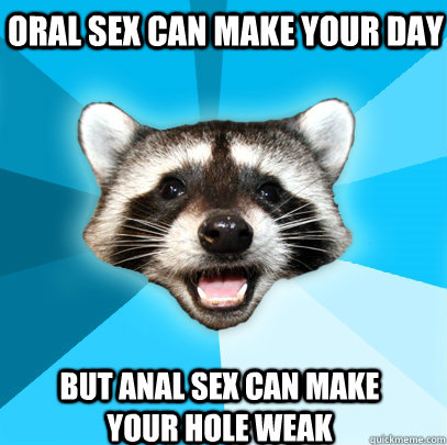 oral sex can make your day but anal sex can make your hole weak  - oral sex can make your day but anal sex can make your hole weak   Misc