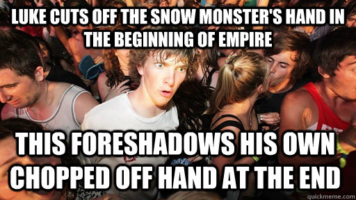 Luke cuts off the snow monster's hand in the beginning of empire this foreshadows his own chopped off hand at the end  Sudden Clarity Clarence