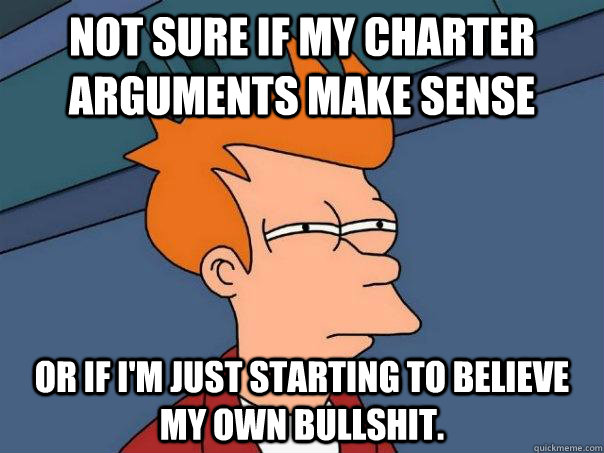 Not sure if my Charter arguments make sense Or if I'm just starting to believe my own bullshit.  Futurama Fry