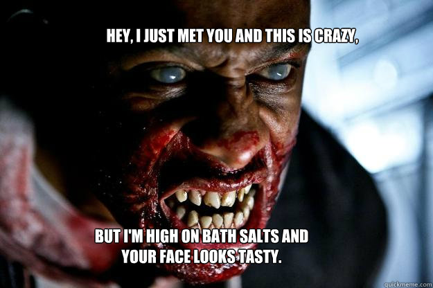 Hey, I just met you and this is crazy, But I'm high on bath salts and your face looks tasty.  