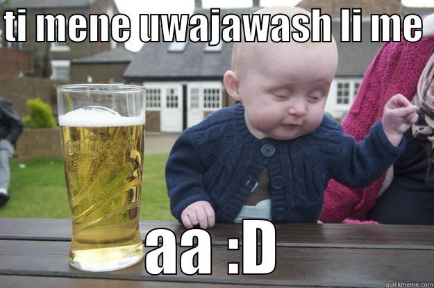 TI MENE UWAJAWASH LI ME  AA :D drunk baby