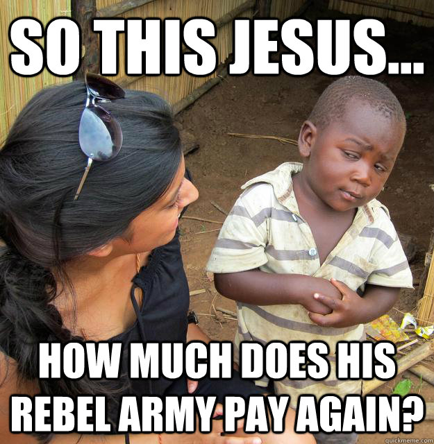 So this Jesus... how much does his rebel army pay again?  Skeptical Third World Kid