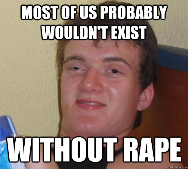Most of us probably wouldn't exist without rape  10 Guy