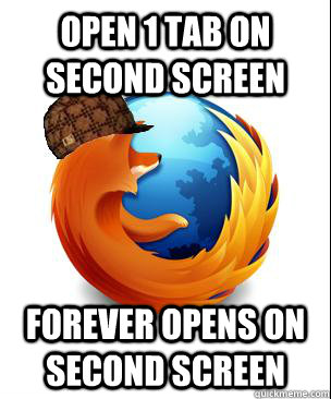 open 1 tab on second screen forever opens on second screen  Scumbag Firefox