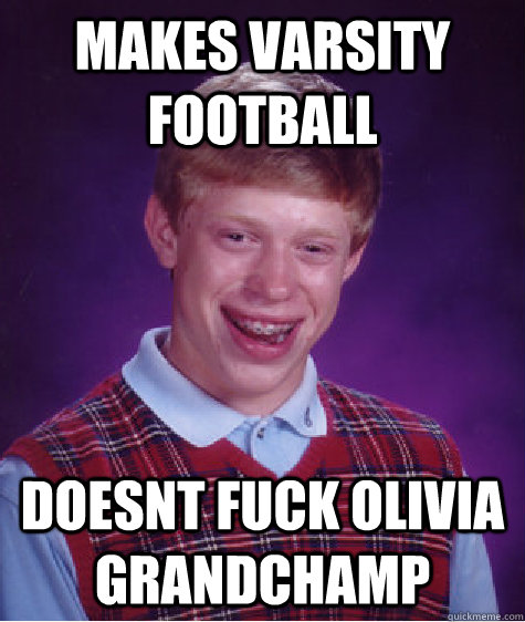 makes varsity football doesnt fuck olivia grandchamp  Bad Luck Brian