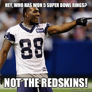 Hey, who has won 5 Super Bowl rings? Not the Redskins!  Dallas Cowboys 5