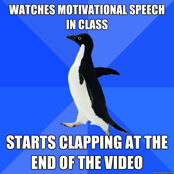 watches motivational speech in class starts clapping at the end of the video  Socially Awkward Penguin