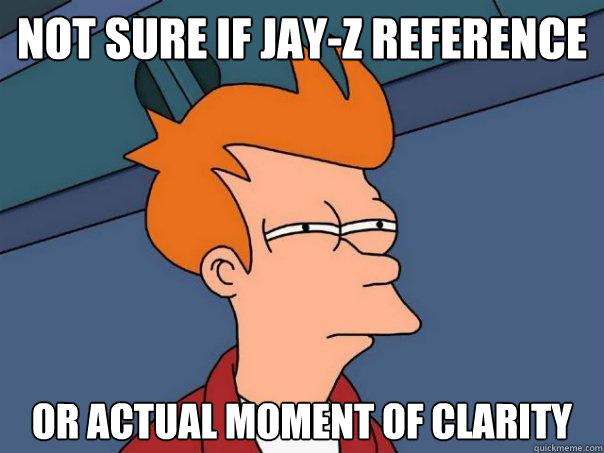 Not sure if jay-z reference or actual moment of clarity - Not sure if jay-z reference or actual moment of clarity  Futurama Fry