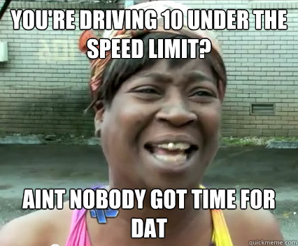 you're driving 10 under the speed limit? AINT NOBODY GOT TIME FOR DAT - you're driving 10 under the speed limit? AINT NOBODY GOT TIME FOR DAT  Misc