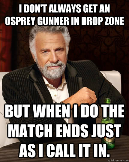 I don't always get an Osprey Gunner in Drop Zone But when I do the match ends just as I call it in.  The Most Interesting Man In The World