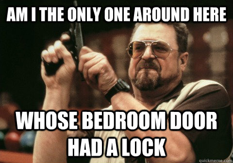 Am I the only one around here whose bedroom door had a lock - Am I the only one around here whose bedroom door had a lock  Am I the only one