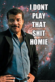 i dont play that shit homie  - i dont play that shit homie   Neil deGrasse Tyson