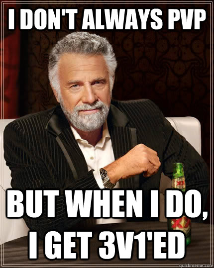 I don't always pvp but when I do, i get 3v1'ed  The Most Interesting Man In The World