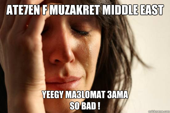 Ate7en F Muzakret Middle East Yeegy Ma3lomat 3ama
SO BAD !  First World Problems