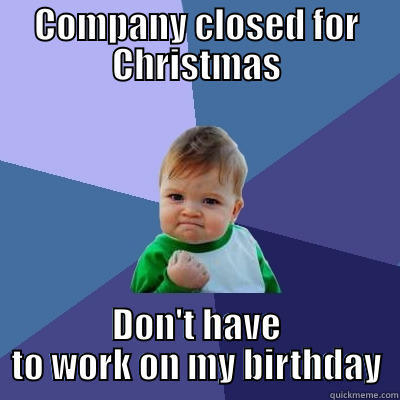 COMPANY CLOSED FOR CHRISTMAS DON'T HAVE TO WORK ON MY BIRTHDAY Success Kid