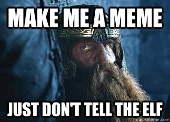 Make me a meme Just don't tell the elf - Make me a meme Just don't tell the elf  Gimli