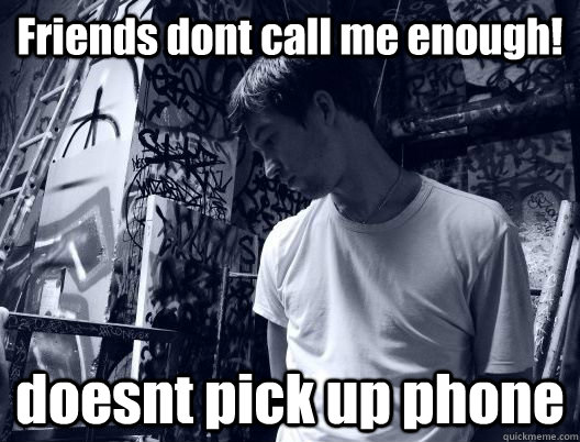 Friends dont call me enough! doesnt pick up phone - Friends dont call me enough! doesnt pick up phone  very sad vidal