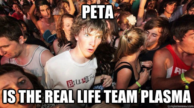 PETA is the real life Team Plasma  Sudden Clarity Clarence