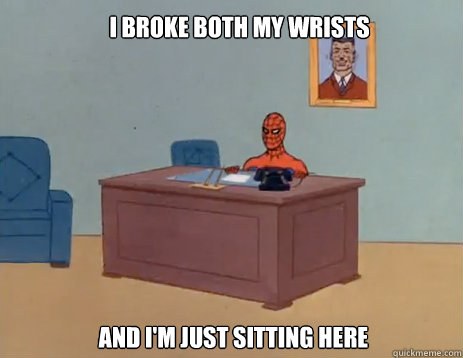 I broke both my wrists And i'm just sitting here  masturbating spiderman