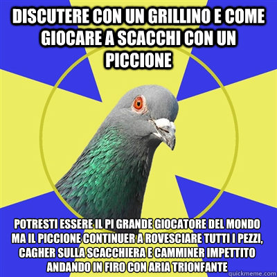 DISCUTERE CON UN GRILLINO E COME GIOCARE A SCACCHI CON UN PICCIONE potresti essere il più grande giocatore del mondo ma il piccione continuerà a rovesciare tutti i pezzi, cagherà sulla scacchiera e camminerà impettito andando in firo c  Religion Pigeon