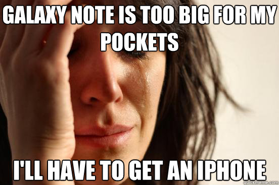 Galaxy note is too big for my pockets I'll have to get an iphone - Galaxy note is too big for my pockets I'll have to get an iphone  First World Problems