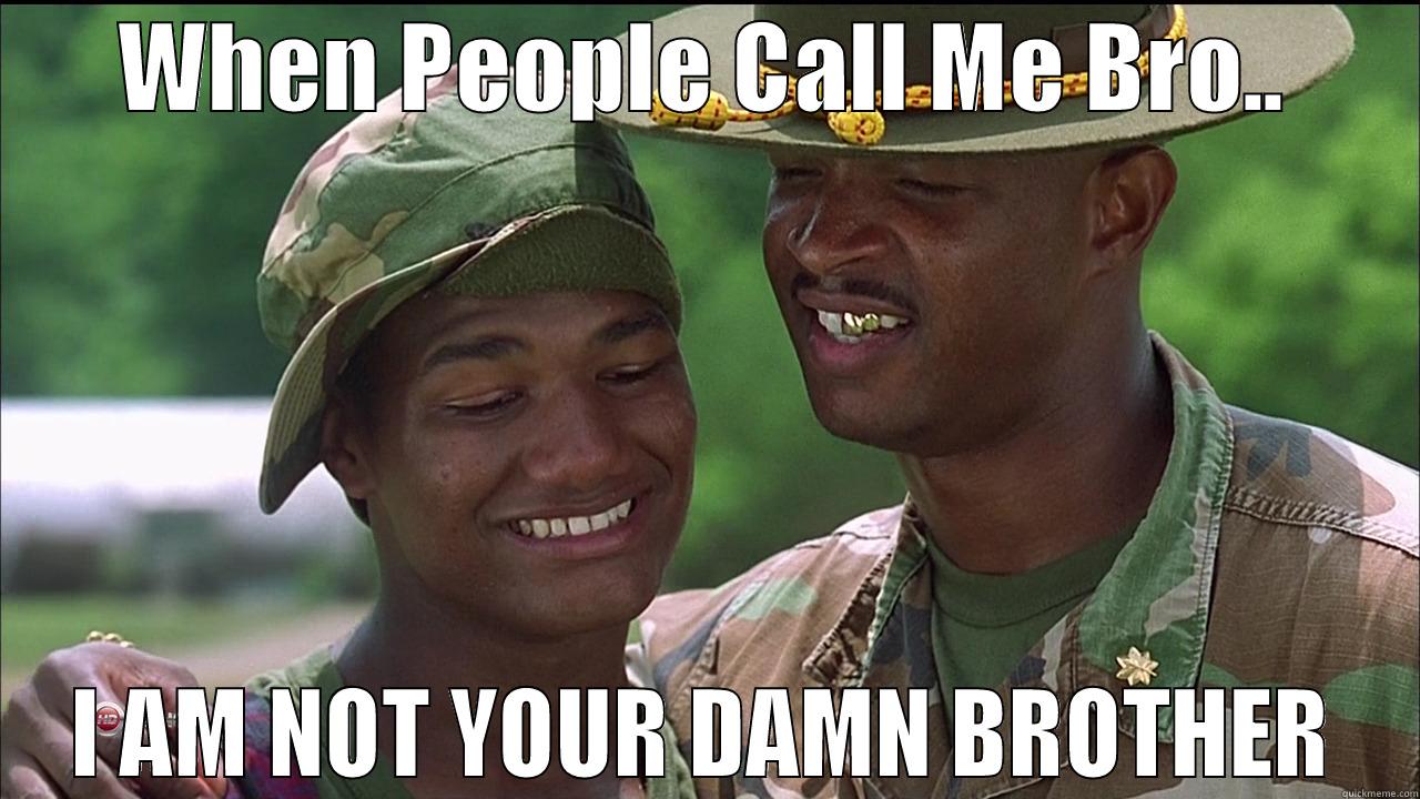 WHEN PEOPLE CALL ME BRO.. I AM NOT YOUR DAMN BROTHER First World Problems