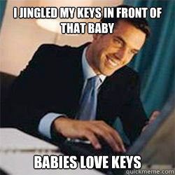 I JINGLED MY KEYS IN FRONT OF THAT BABY BABIES LOVE KEYS  Bitches Love