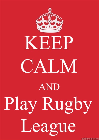 KEEP CALM AND Play Rugby League  Keep calm or gtfo