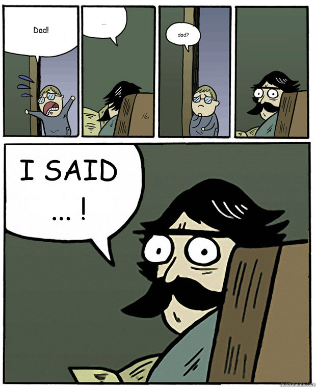 Dad! ... dad? I SAID ... !  Stare Dad
