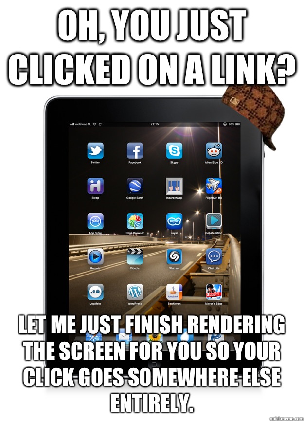 Oh, you just clicked on a link? Let me just finish rendering the screen for you so your click goes somewhere else entirely.   