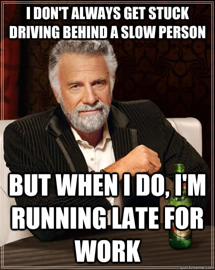 I don't always get stuck driving behind a slow person but when i do, i'm running late for work  The Most Interesting Man In The World