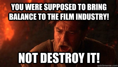 You were supposed to bring balance to the film industry! not destroy it!  Epic Fucking Obi Wan
