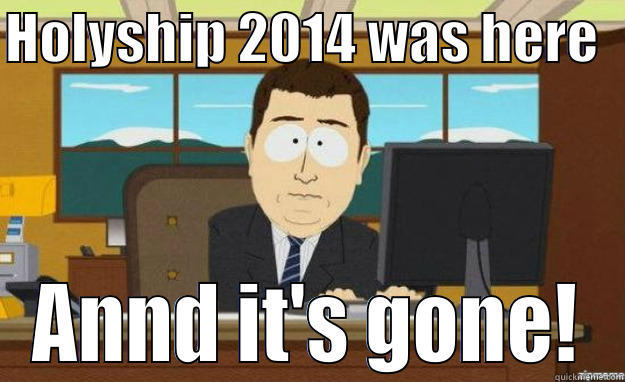 HOLYSHIP 2014 WAS HERE   ANND IT'S GONE! aaaand its gone