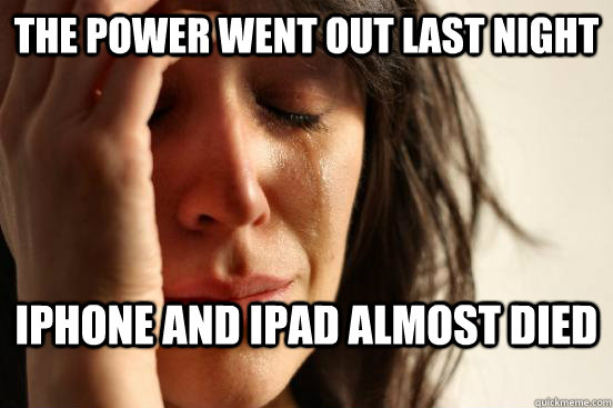 The power went out last night Iphone and Ipad almost died  First World Problems