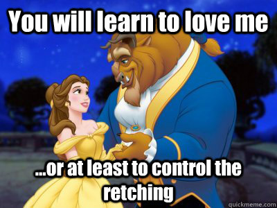 You will learn to love me ...or at least to control the retching - You will learn to love me ...or at least to control the retching  Beauty and the beast fixed