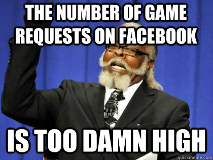 The number of game requests on facebook is too damn high - The number of game requests on facebook is too damn high  Misc