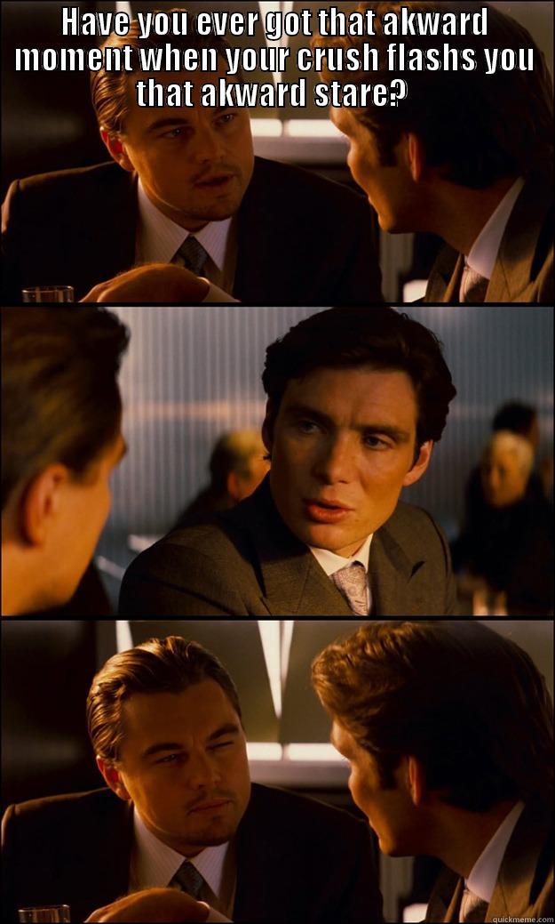 HAVE YOU EVER GOT THAT AKWARD MOMENT WHEN YOUR CRUSH FLASHS YOU THAT AKWARD STARE?   Inception