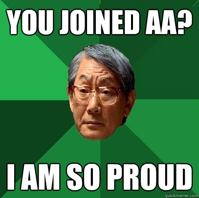 You joined aa? i am so proud  High Expectations Asian Father