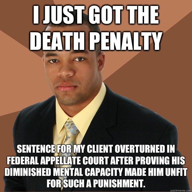 I JUST GOT THE DEATH PENALTY Sentence for my client overturned in Federal Appellate Court after proving his diminished mental capacity made him unfit for such a punishment. - I JUST GOT THE DEATH PENALTY Sentence for my client overturned in Federal Appellate Court after proving his diminished mental capacity made him unfit for such a punishment.  Successful Black Man