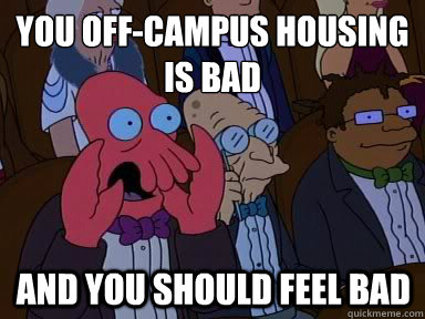 You off-campus housing is bad And you should feel bad  X is bad and you should feel bad