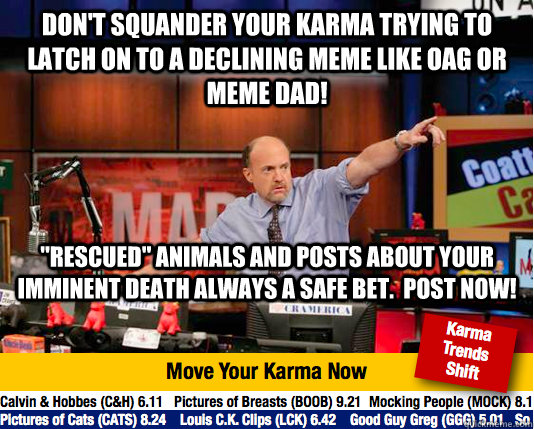 don't squander your karma trying to latch on to a declining meme like OAG or Meme Dad! 