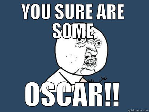 YOU SURE ARE SOME OSCAR!! Y U No