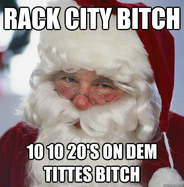 RACK CITY BITCH 10 10 20'S ON DEM TITTES BITCH  Scumbag Santa