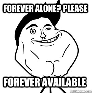 Forever Alone? Please Forever Available  