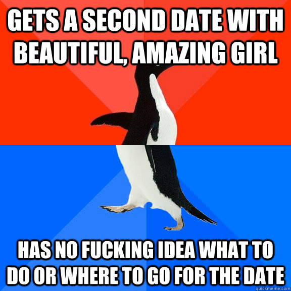 gets a second date with beautiful, amazing girl has no fucking idea what to do or where to go for the date  Socially Awesome Awkward Penguin