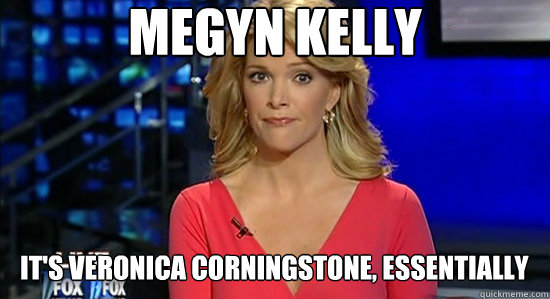 Megyn Kelly It's Veronica Corningstone, essentially  essentially megyn kelly